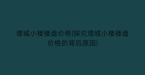 增城小楼楼盘价格(探究增城小楼楼盘价格的背后原因)