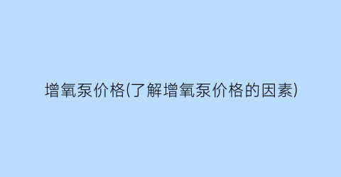 增氧泵价格(了解增氧泵价格的因素)