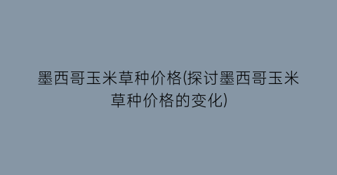 墨西哥玉米草种价格(探讨墨西哥玉米草种价格的变化)