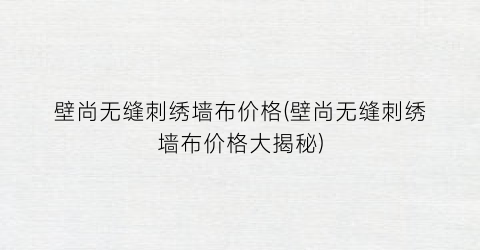 壁尚无缝刺绣墙布价格(壁尚无缝刺绣墙布价格大揭秘)