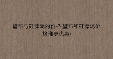壁布与硅藻泥的价格(壁布和硅藻泥价格谁更优惠)