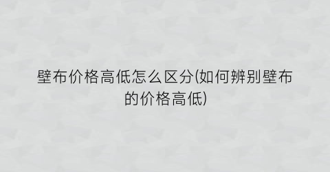 壁布价格高低怎么区分(如何辨别壁布的价格高低)