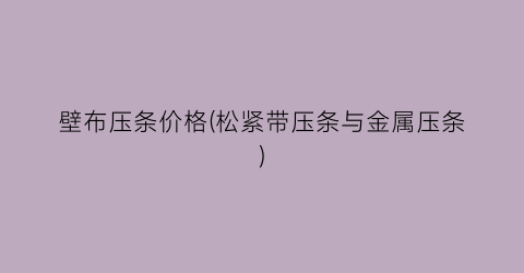壁布压条价格(松紧带压条与金属压条)