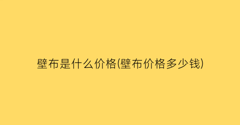 “壁布是什么价格(壁布价格多少钱)