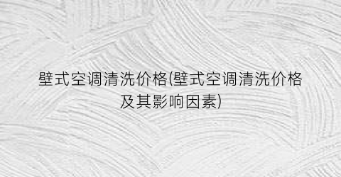 壁式空调清洗价格(壁式空调清洗价格及其影响因素)