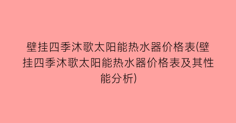 壁挂四季沐歌太阳能热水器价格表(壁挂四季沐歌太阳能热水器价格表及其性能分析)