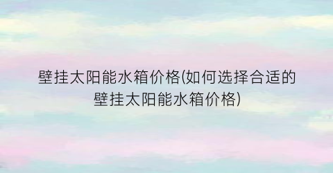 壁挂太阳能水箱价格(如何选择合适的壁挂太阳能水箱价格)