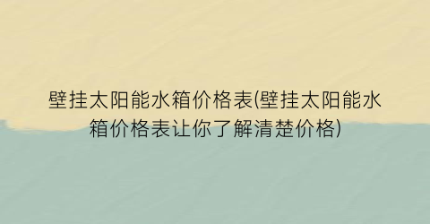 壁挂太阳能水箱价格表(壁挂太阳能水箱价格表让你了解清楚价格)