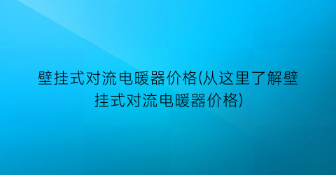 壁挂式对流电暖器价格(从这里了解壁挂式对流电暖器价格)