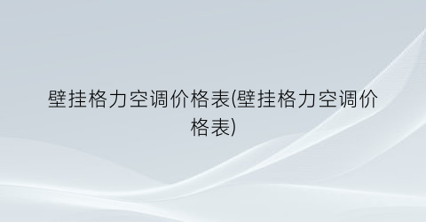 “壁挂格力空调价格表(壁挂格力空调价格表)