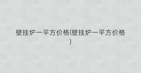 壁挂炉一平方价格(壁挂炉一平方价格)
