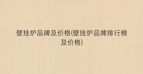壁挂炉品牌及价格(壁挂炉品牌排行榜及价格)
