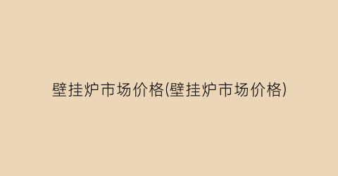 壁挂炉市场价格(壁挂炉市场价格)