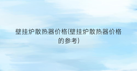壁挂炉散热器价格(壁挂炉散热器价格的参考)