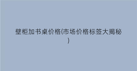 壁柜加书桌价格(市场价格标签大揭秘)