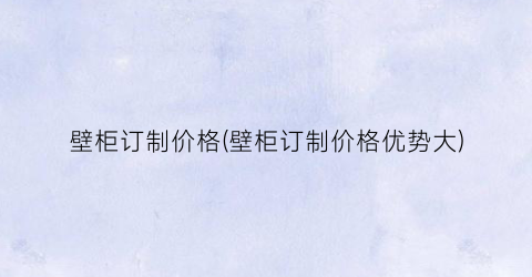 壁柜订制价格(壁柜订制价格优势大)