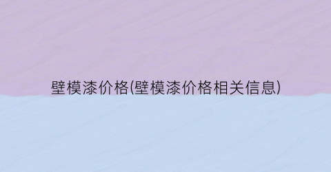 壁模漆价格(壁模漆价格相关信息)