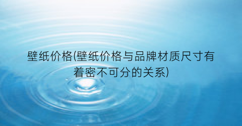 壁纸价格(壁纸价格与品牌材质尺寸有着密不可分的关系)
