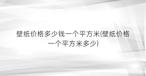 壁纸价格多少钱一个平方米(壁纸价格一个平方米多少)