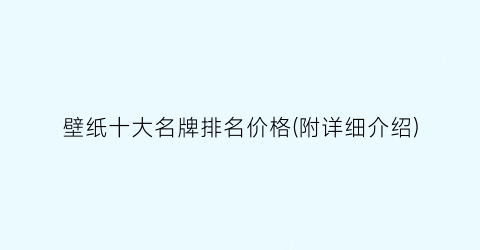 壁纸十大名牌排名价格(附详细介绍)