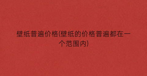 壁纸普遍价格(壁纸的价格普遍都在一个范围内)
