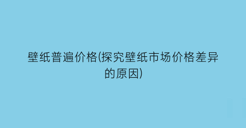 “壁纸普遍价格(探究壁纸市场价格差异的原因)