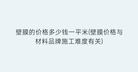 壁膜的价格多少钱一平米(壁膜价格与材料品牌施工难度有关)