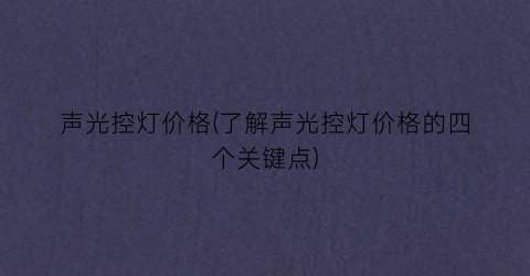 声光控灯价格(了解声光控灯价格的四个关键点)