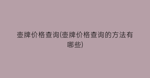 壶牌价格查询(壶牌价格查询的方法有哪些)