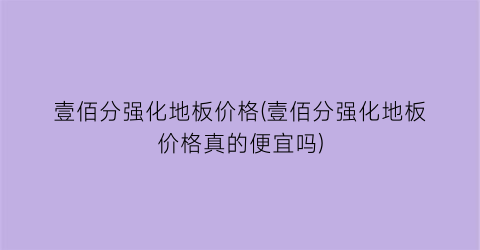 壹佰分强化地板价格(壹佰分强化地板价格真的便宜吗)