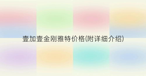 壹加壹金刚雅特价格(附详细介绍)
