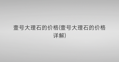 壹号大理石的价格(壹号大理石的价格详解)