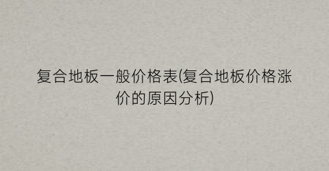 复合地板一般价格表(复合地板价格涨价的原因分析)