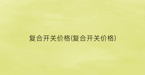 复合开关价格(复合开关价格)