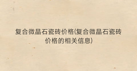 复合微晶石瓷砖价格(复合微晶石瓷砖价格的相关信息)