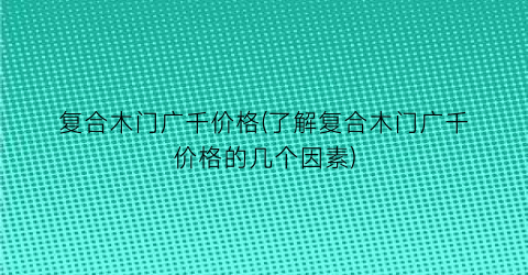 复合木门广千价格(了解复合木门广千价格的几个因素)