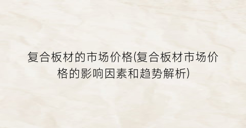 复合板材的市场价格(复合板材市场价格的影响因素和趋势解析)