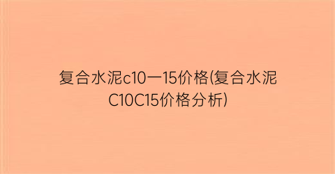 复合水泥c10一15价格(复合水泥C10C15价格分析)