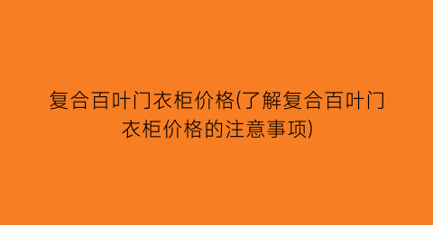 “复合百叶门衣柜价格(了解复合百叶门衣柜价格的注意事项)