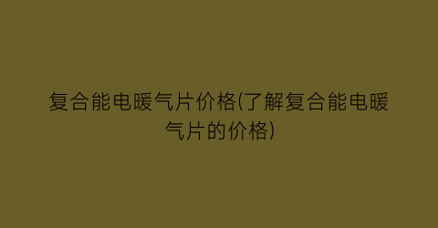 复合能电暖气片价格(了解复合能电暖气片的价格)