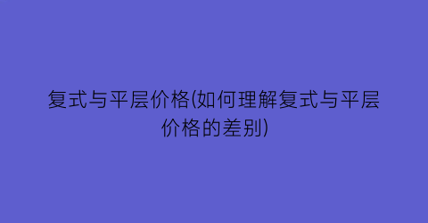 复式与平层价格(如何理解复式与平层价格的差别)