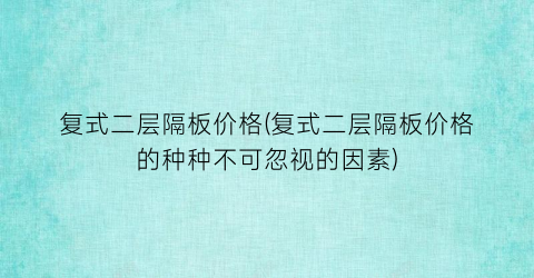 复式二层隔板价格(复式二层隔板价格的种种不可忽视的因素)