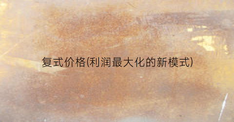复式价格(利润最大化的新模式)