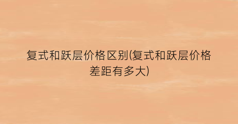 复式和跃层价格区别(复式和跃层价格差距有多大)