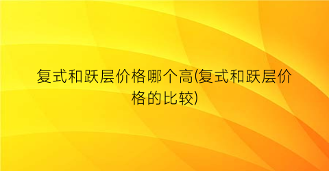复式和跃层价格哪个高(复式和跃层价格的比较)