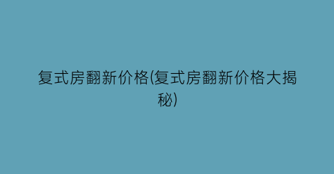 复式房翻新价格(复式房翻新价格大揭秘)
