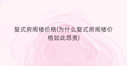 复式房阁楼价格(为什么复式房阁楼价格如此昂贵)