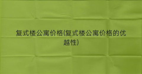 复式楼公寓价格(复式楼公寓价格的优越性)