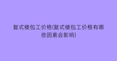 “复式楼包工价格(复式楼包工价格有哪些因素会影响)