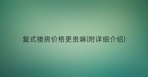 复式楼房价格更贵嘛(附详细介绍)
